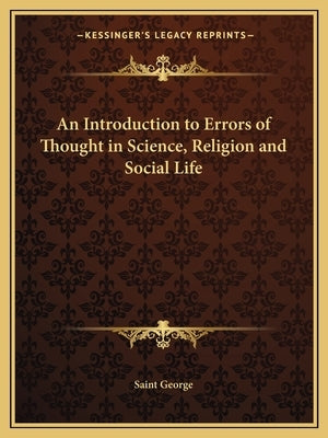 An Introduction to Errors of Thought in Science, Religion and Social Life by Saint George