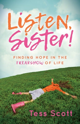 Listen, Sister!: Finding Hope in the Freakshow of Life by Scott, Tess