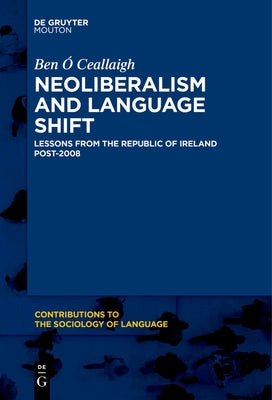 Neoliberalism and Language Shift: Lessons from the Republic of Ireland Post-2008 by ?. Ceallaigh, Ben
