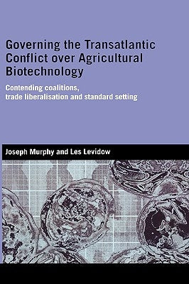Governing the Transatlantic Conflict over Agricultural Biotechnology: Contending Coalitions, Trade Liberalisation and Standard Setting by Murphy, Joseph