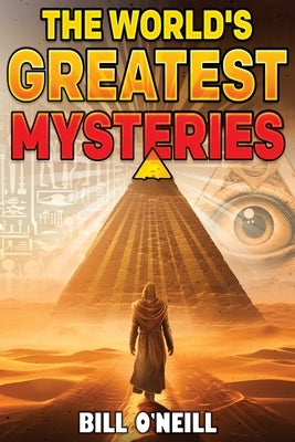 The World's Greatest Mysteries: Investigating Our World's Most Fascinating Secrets And Unsolved Mysteries by O'Neill, Bill