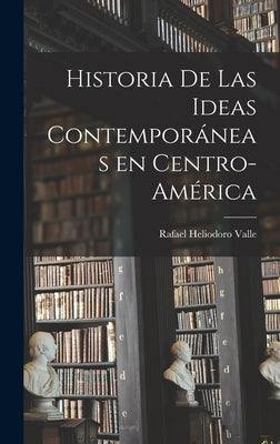 Historia De Las Ideas Contemporáneas En Centro-América by Valle, Rafael Heliodoro 1891-1959