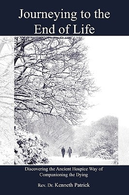 Journeying to the End of Life: Discovering the Ancient Hospice Way of Companioning the Dying by Patrick, Kenneth
