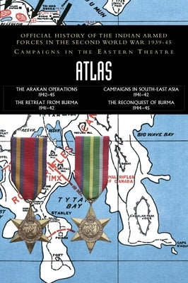 Atlas: Official History of the Indian Armed Forces in the Second World War 1939-45 - Campaigns in the Eastern Theatre by Indian Army Records
