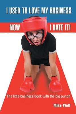 I Used to Love My Business Now I Hate It! by Wolf, Mike