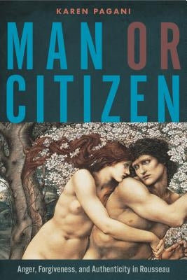 Man or Citizen: Anger, Forgiveness, and Authenticity in Rousseau by Pagani, Karen