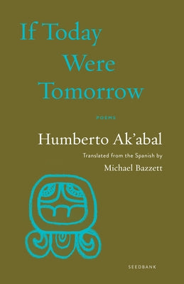 If Today Were Tomorrow: Poems by Ak'abal, Humberto