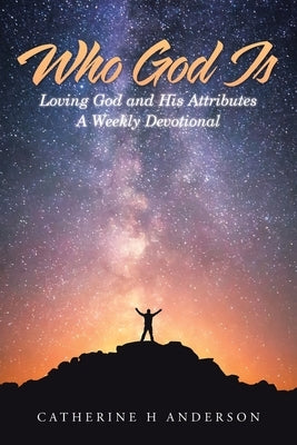 Who God Is: Loving God and His Attributes a Weekly Devotional by Anderson, Catherine H.