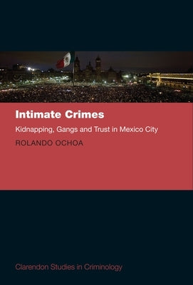 Intimate Crimes: Kidnapping, Gangs, and Trust in Mexico City by Ochoa, Rolando