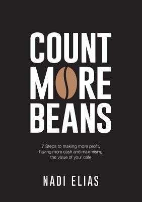 Count More Beans: 7 Steps to making more profit, having more cash and maximising the value of your cafe by Elias, Nadi
