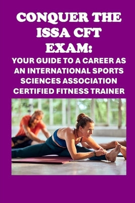 Conquer the ISSA-CFT Exam: Your Guide to a Career as an International Sports Sciences Association Certified Fitness Trainer by McCaulay, Philip Martin
