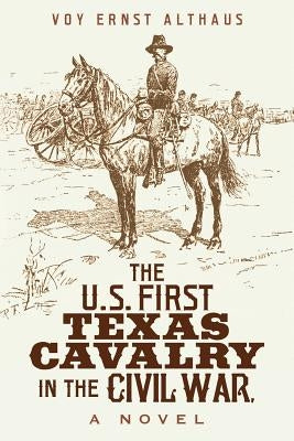 The U. S. First Texas Cavalry in the Civil War, a Novel by Althaus, Voy Ernst