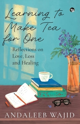 Learning to Make Tea for One - Reflections on Love, Loss and Healing by Wajid, Andaleeb
