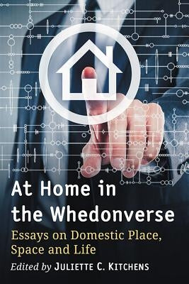 At Home in the Whedonverse: Essays on Domestic Place, Space and Life by Kitchens, Juliette C.