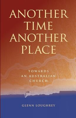 Another Time Another Place: Towards an Australian Church by Loughrey, Glenn