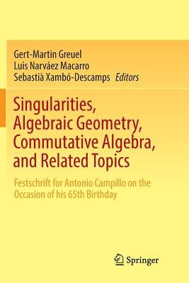 Singularities, Algebraic Geometry, Commutative Algebra, and Related Topics: Festschrift for Antonio Campillo on the Occasion of His 65th Birthday by Greuel, Gert-Martin