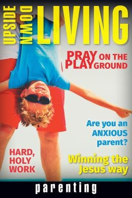 Upside Down Living: Parenting by Goerzen, Peter