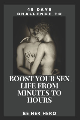 45 Days Challenge to Boost Your Sexlife from Minutes to Hours: Be Her Hero by Pen, Secret
