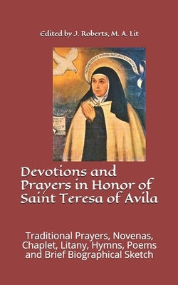 Devotions and Prayers in Honor of Saint Teresa of Avila: Traditional Prayers, Novenas, Chaplet, Litany, Hymns, Poems and Brief Biographical Sketch by Roberts M. a., J. M.
