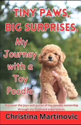 Tiny Paws, Big Surprises: My Journey with a Toy Poodle by Martinovic, Christina