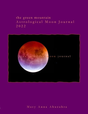 Green Mountain Astrological Moon Journal 2022: an intuitive moon journal by Abuzahra, Mary Anna