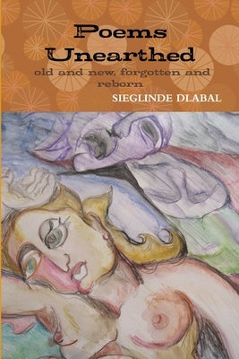 Poems Unearthed. Old and New, Forgotten and Reborn. by Dlabal, Sieglinde