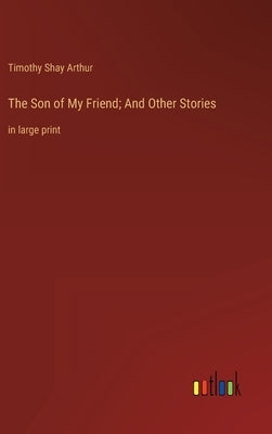 The Son of My Friend; And Other Stories: in large print by Arthur, Timothy Shay