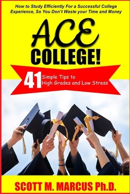Ace College: 41 Simple Tips to High Grades & Low Stress by Marcus, Scott M.