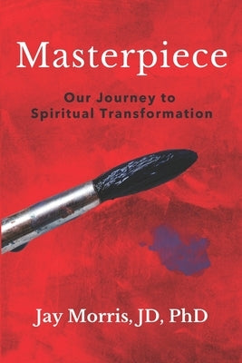 Masterpiece: Our Journey to Spiritual Transformation by Morris, Jay
