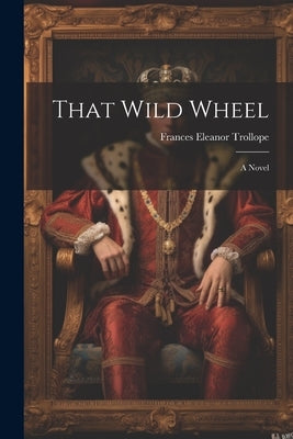That Wild Wheel; A Novel by Trollope, Frances Eleanor