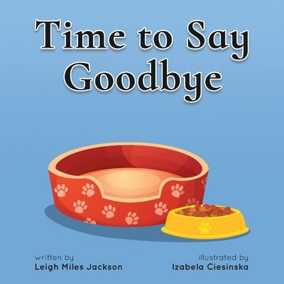 Time to Say Goodbye: Sharing Memories of our Furry Friends by Jackson, Leigh Miles