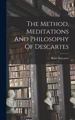 The Method, Meditations And Philosophy Of Descartes by Descartes, René