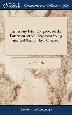 Canterbury Tales. Composed for the Entertainment of all Ingenious Young men and Maids. ... By J. Chaucer, by Chaucer, J.