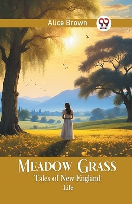 Meadow Grass Tales of New England Life by Brown, Alice