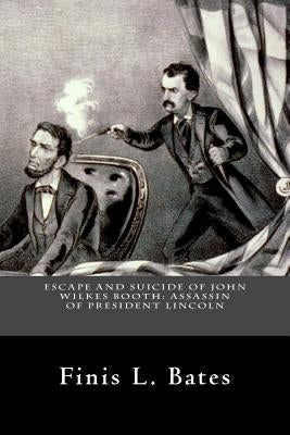 Escape and Suicide of John Wilkes Booth: Assassin of President Lincoln by Bates, Finis L.