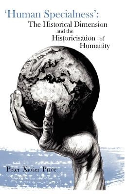 'Human Specialness': The Historical Dimension & the Historicisation of Humanity by Price, Peter Xavier
