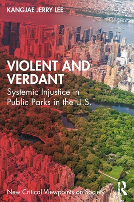 Violent and Verdant: Systemic Injustice in Public Parks in the U.S. by Lee, Kangjae Jerry