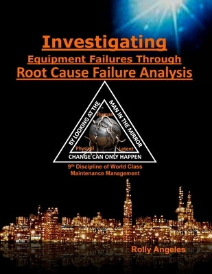 Investigating Equipment Failures Through Root Cause Failure Analysis: 9th Discipline on World Class Maintenance Management by Angeles, Rolly