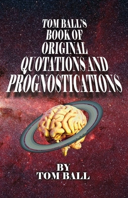 Tom Ball's Book of Original Quotations and Prognostications by Ball, Tom