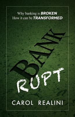 Bankrupt: Why Banking Is Broken. How It Can Be Transformed. by Realini, Carol
