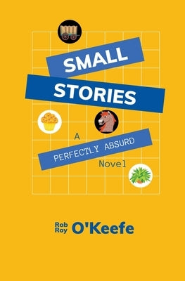Small Stories: A Perfectly Absurd Novel by O'Keefe, Rob Roy