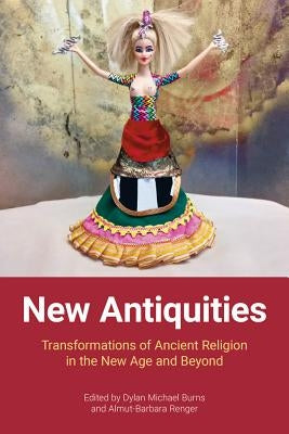 New Antiquities: Transformations of Ancient Religion in the New Age and Beyond by Burns, Dylan Michael
