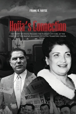 Hoffa's Connection: The Story of Sylvia Pagano: the Kansas City Girl at the Center of the Mafia's Alliance with the Teamsters Union by Hayde, Frank R.