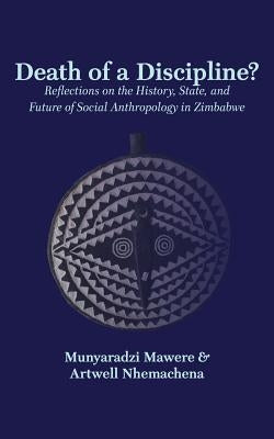 Death of a Discipline?: Reflections on the History, State, and Future of Social Anthropology in Zimbabwe by Mawere, Munyaradzi