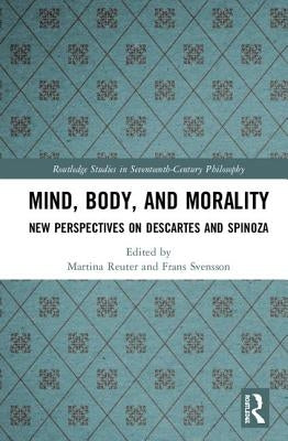 Mind, Body, and Morality: New Perspectives on Descartes and Spinoza by Reuter, Martina