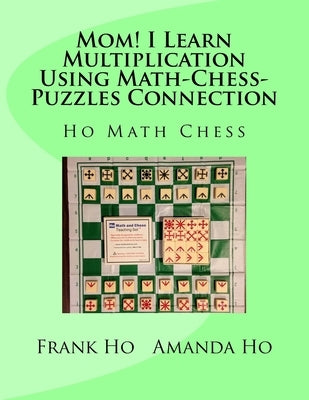 Mom! I Learn Multiplication Using Math-Chess-Puzzles Connection by Ho, Amanda