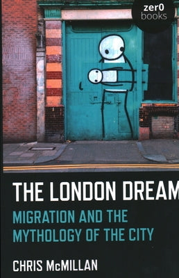 The London Dream: Migration and the Mythology of the City by McMillan, Chris