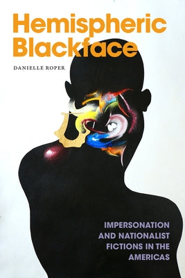 Hemispheric Blackface: Impersonation and Nationalist Fictions in the Americas by Roper, Danielle