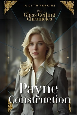 The Glass Ceiling Chronicles: Payne Construction by Perkins, Judith A.