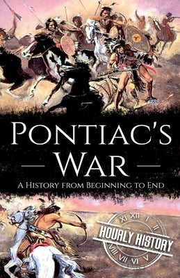Pontiac's War: A History from Beginning to End by History, Hourly